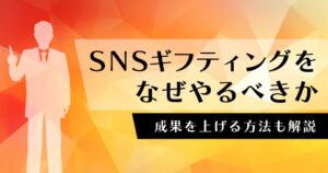 なぜSNSギフティングをやるべきなのか。成果を上げる方法と事例を紹介
