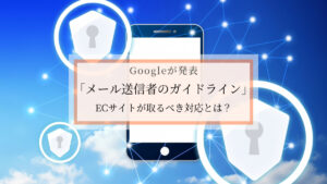 Googleが発表「メール送信者のガイドライン」ECサイトが取るべき対応とは?