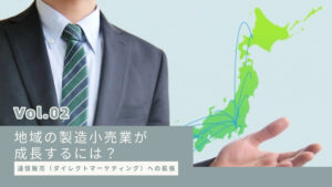 通信販売（ダイレクトマーケティング）への拡張：地域の製造小売業が成長するには？【第２回】