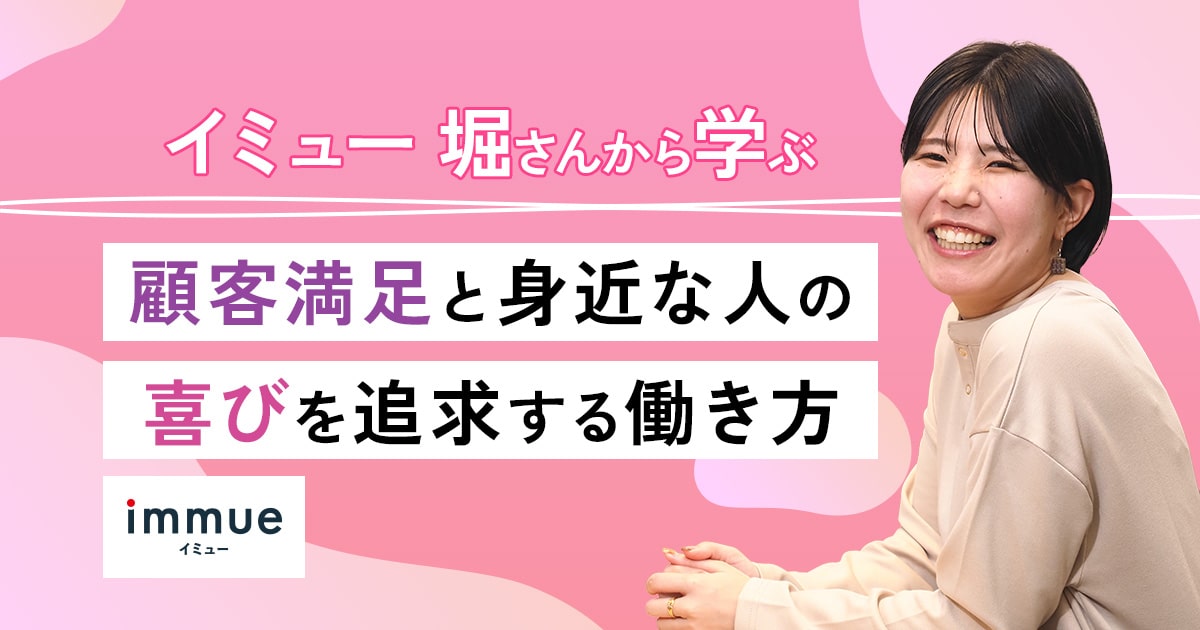 イミュー堀さんから学ぶ、顧客満足と身近な人の喜びを追求する働き方とは?