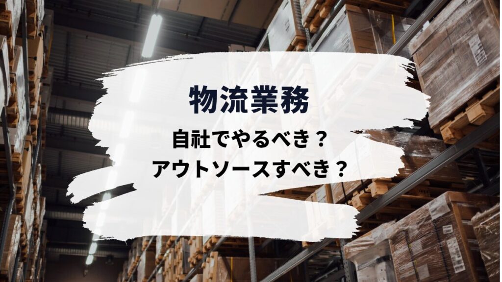 物流業務は自社でやるべき?それともアウトソースすべき?