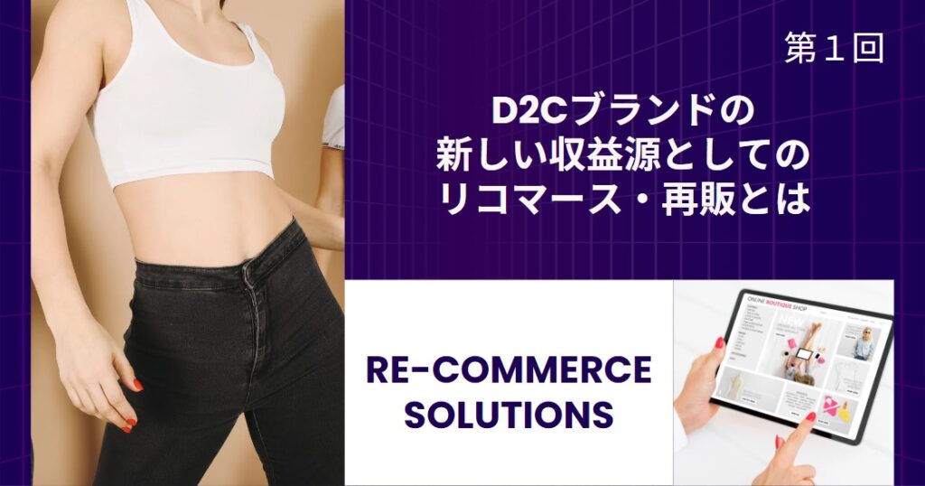 D2Cブランドの新しい収益源としてのリコマース・再販とは【リコマース・オムニチャネル総論 第1回】