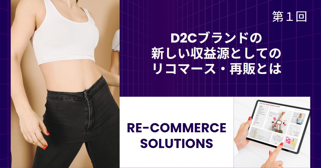 D2Cブランドの新しい収益源としてのリコマース・再販とは【リコマース・オムニチャネル総論 第1回】