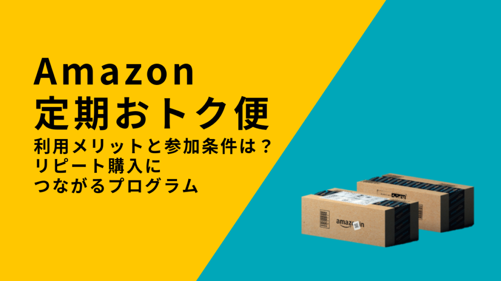 Amazon定期おトク便の利用メリットと参加条件は?Amazonでのリピート購入につながるプログラム