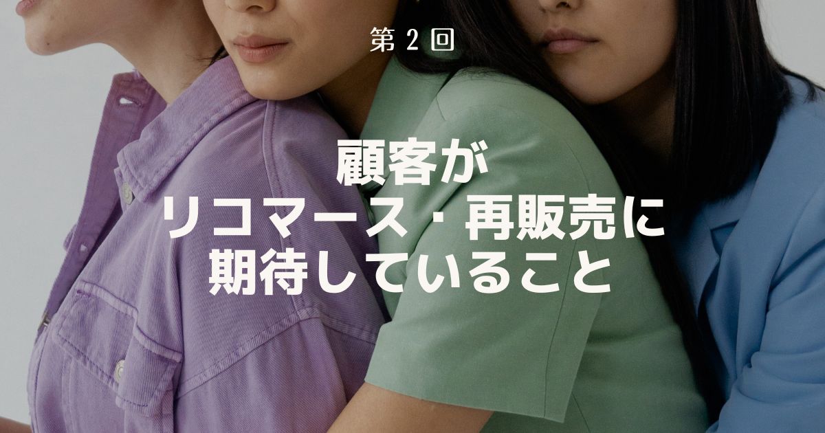 顧客がリコマース・再販売に期待していること【リコマース・オムニチャネル総論 第2回】