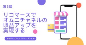 リコマースでオムニチャネルの収益アップを実現【リコマース・オムニチャネル総論 第3回】