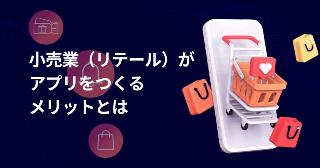 リテール(小売業)がアプリを作るメリットとは