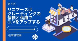 リコマースはグレーディングの信頼と信用がCLVアップに【リコマース・オムニチャネル総論 第４回】