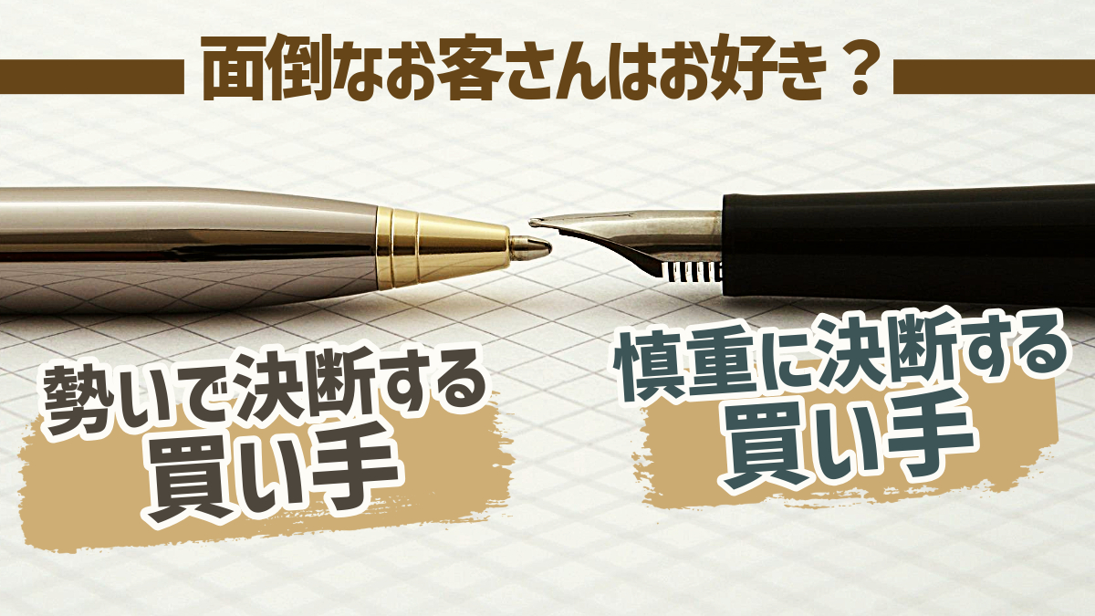 面倒なお客さんはお好き?「勢いで決断する買い手」と「慎重に決断する買い手」