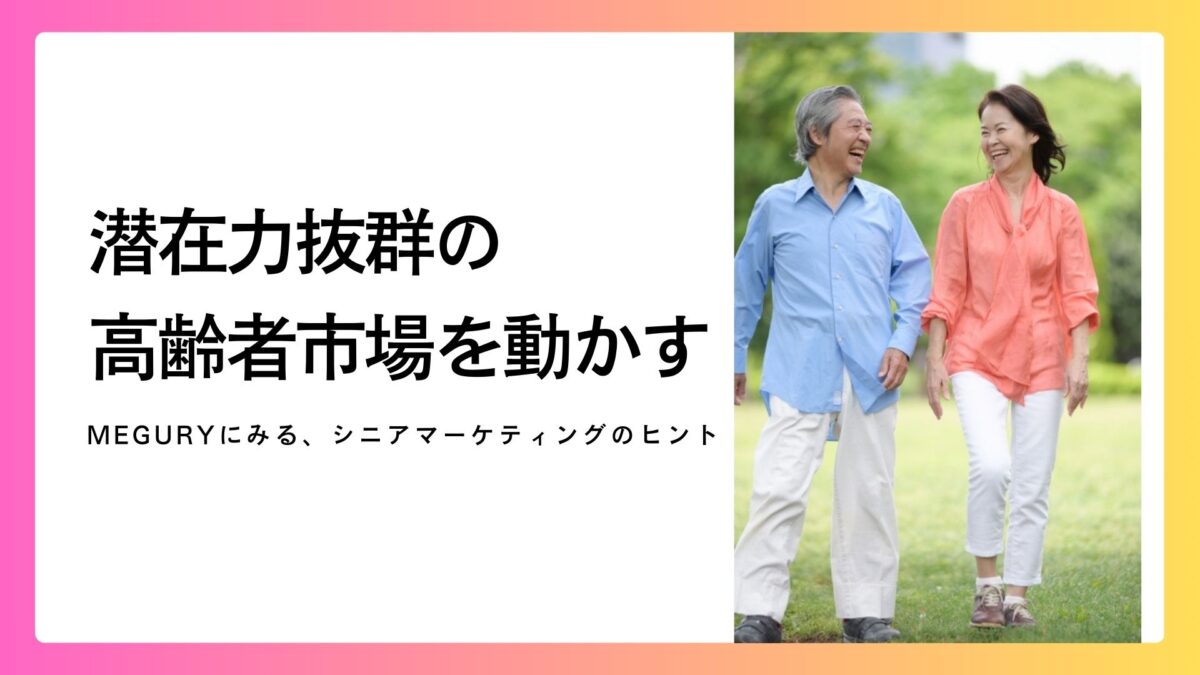 潜在力抜群の高齢者市場を動かす!MEGURYにみる、シニアマーケティングのヒント