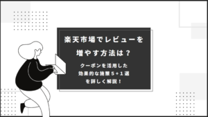 楽天市場でレビューを増やす方法は？ クーポンを活用した効果的な施策５+１選を詳しく解説！
