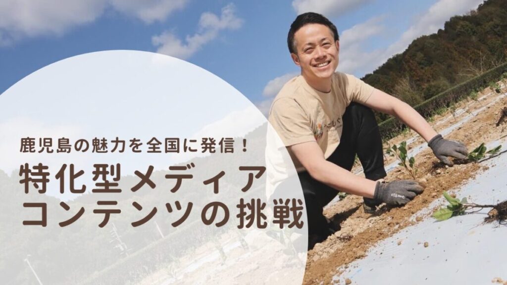鹿児島の魅力を全国に発信!特化型メディアコンテンツの挑戦