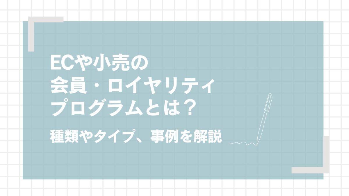 ECや小売の会員・ロイヤリティプログラムとは?種類やタイプ、事例を解説