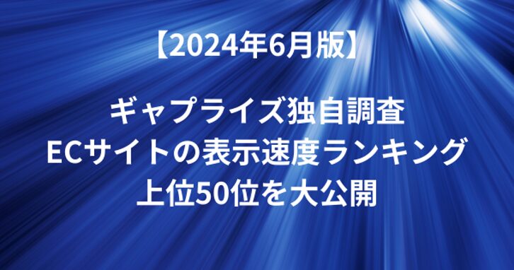 【2024年6月版】ECサイトの表示速度ランキング上位50 - ギャプライズ独自調査