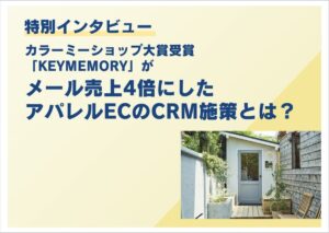 特別インタビュー「KEY MEMORY」がメール売上4倍にしたアパレルECのCRM施策とは？
