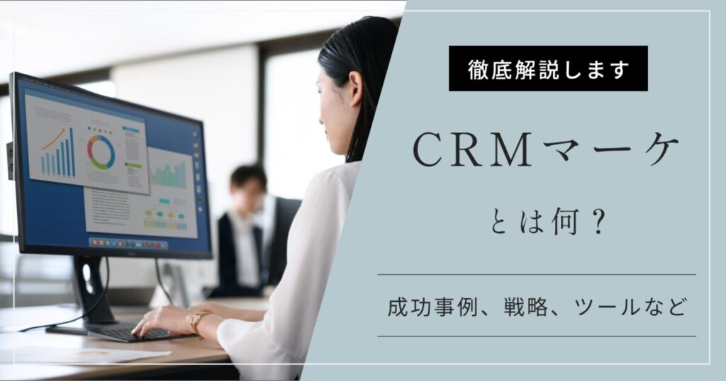 CRMマーケティングとは?成功事例3選と戦略、おすすめツールなど