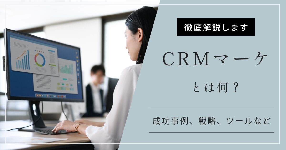 CRMマーケティングとは?成功事例3選と戦略、おすすめツールなど