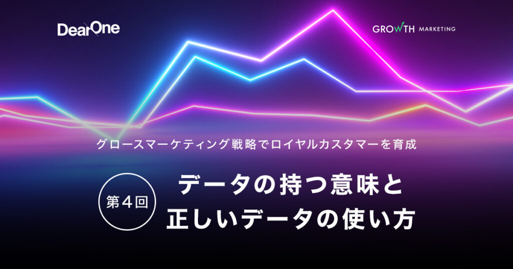データの持つ意味と正しいデータの使い方:グロースマーケティング戦略でロイヤルカスタマーを育成【第4回】
