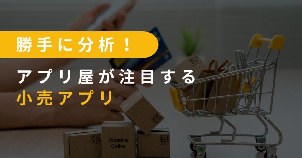 勝手に分析!アプリ屋が注目する小売アプリ