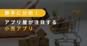 勝手に分析！アプリ屋が注目する小売アプリ