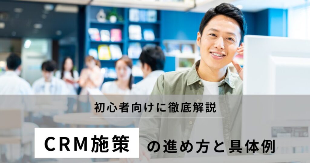 CRM施策完全ガイド!施策の進め方から具体例まで徹底解説