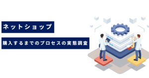 【お客様アンケート】ネットショップで商品を購入するまでのプロセスの実態調査