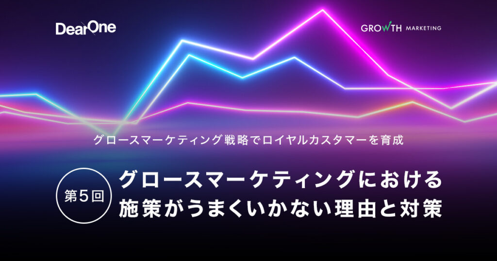 グロースマーケティングにおける施策がうまくいかない理由と対策:グロースマーケティング戦略でロイヤルカスタマーを育成【第5回】