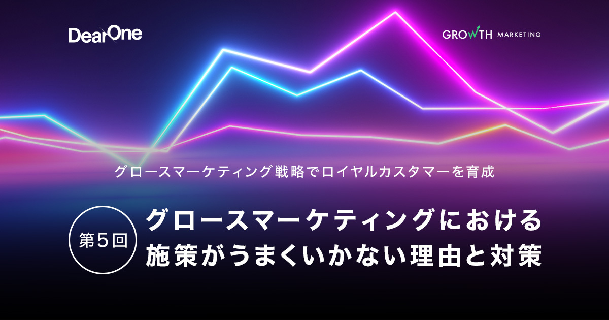 グロースマーケティングにおける施策がうまくいかない理由と対策:グロースマーケティング戦略でロイヤルカスタマーを育成【第5回】