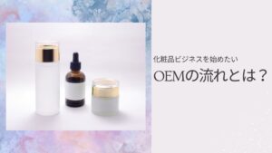 化粧品ビジネスを始めたい!OEMの流れとは?