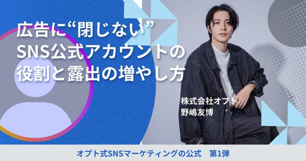 広告に“閉じない”SNS公式アカウントの役割と露出の増やし方:オプト式SNSマーケティングの公式【第1回】
