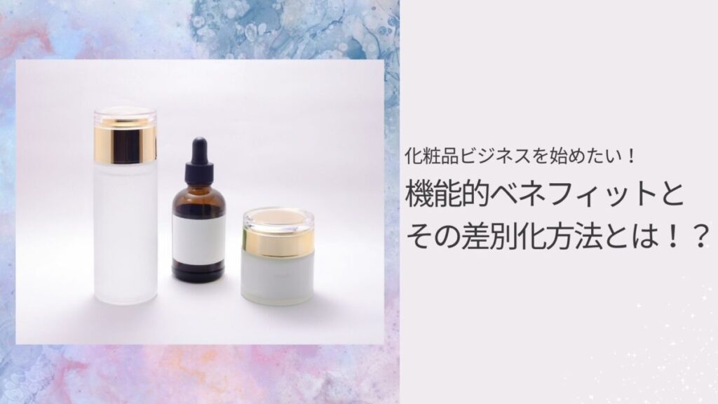 化粧品ビジネスを始めたい!機能的ベネフィットとその差別化方法とは!?