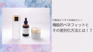 化粧品ビジネスを始めたい！機能的ベネフィットとその差別化方法とは！？