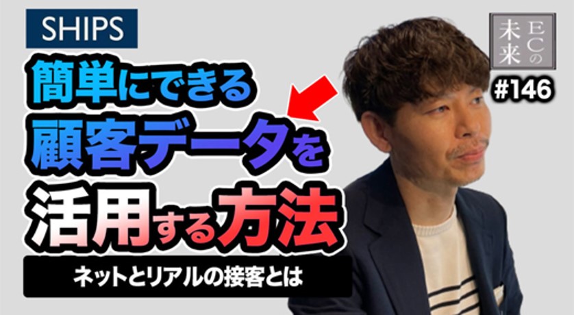 【ECの未来】ネットとリアルの接客とは?SHIPSに学ぶ顧客データを活用する方法