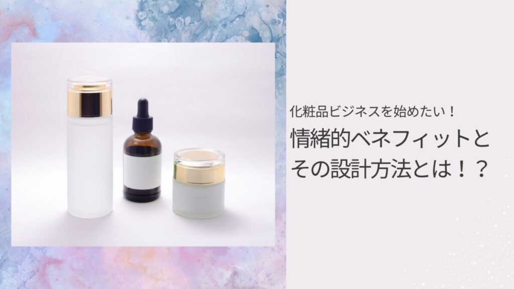 化粧品ビジネスを始めたい!情緒的ベネフィットとその設計方法とは!?