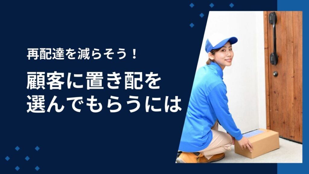 再配達を減らそう!主要配送会社で顧客に置き配を選んでもらうには