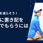 再配達を減らそう！主要配送会社で顧客に置き配を選んでもらうには