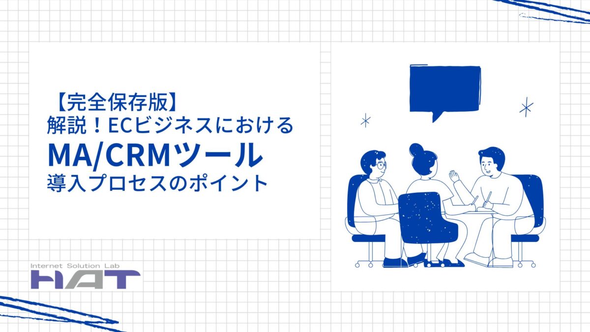 【完全保存版】解説!ECビジネスにおけるMA/CRMツール導入プロセスのポイント
