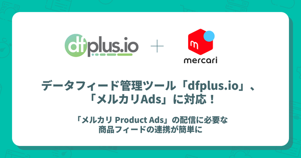 データフィード管理ツール「dfplus.io」がメルカリAdsに対応 広告配信が簡素化