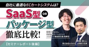 自社に最適なECカートシステムは？ SaaS型とパッケージ型の徹底比較！【セミナーレポート後編】