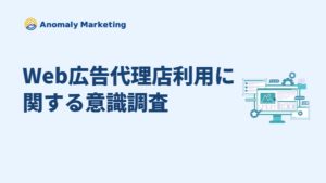 Web広告代理店に期待される要素とは?アノマリーマーケティング調査結果
