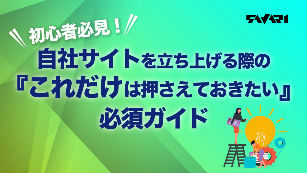 初心者必見!自社サイトを立ち上げる際の『これだけは押さえておきたい』必須ガイド