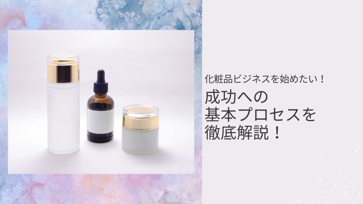 化粧品ビジネスを始めたい!成功への基本プロセスを徹底解説!