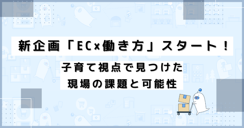 新企画「EC×働き方」スタート!子育て視点で見つけた現場の課題と可能性