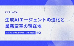 生成AIエージェントの進化と業務変革の現在地【エクスプラザ高橋のAIトレンド探訪記】