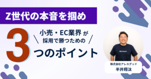 Z世代の本音を掴め！小売・EC業界が採用で勝つための秘訣