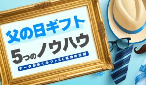 父の日ギフトで売上を最大化する5つの戦略 - データが導くギフトEC成功の法則 -