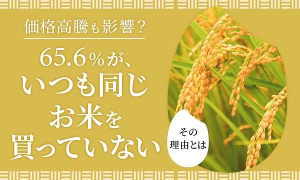 全国調査:65.6%が「いつも同じお米を買っていない」と回答、値段重視の人が半数超え