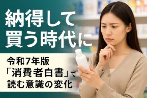 “納得して買う”時代に──令和７年版「消費者白書」で読む意識の変化