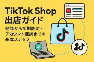 TikTok Shop出店ガイド：登録から初期設定・アカウント連携までの基本ステップ