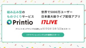 Printio、17LIVEの「イチナナショッピング」にオンデマンド生産のオリジナルグッズ作成サービスを提供